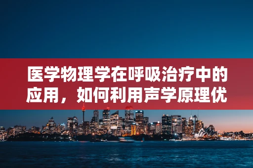 医学物理学在呼吸治疗中的应用，如何利用声学原理优化呼吸机性能？