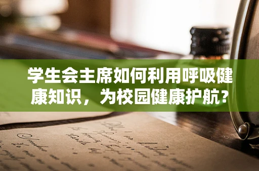 学生会主席如何利用呼吸健康知识，为校园健康护航？