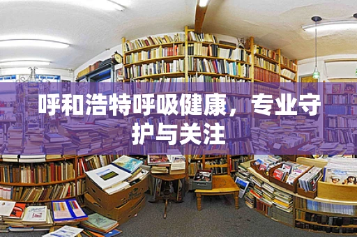 呼和浩特呼吸健康，专业守护与关注