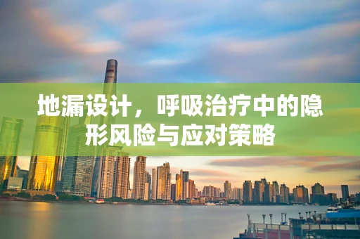 地漏设计，呼吸治疗中的隐形风险与应对策略