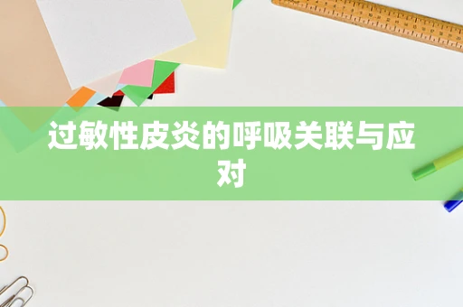 过敏性皮炎的呼吸关联与应对