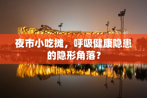 夜市小吃摊，呼吸健康隐患的隐形角落？