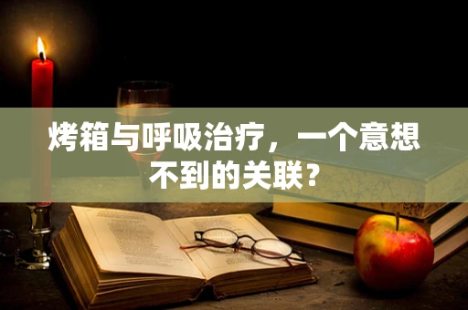 烤箱与呼吸治疗，一个意想不到的关联？