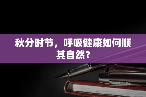秋分时节，呼吸健康如何顺其自然？