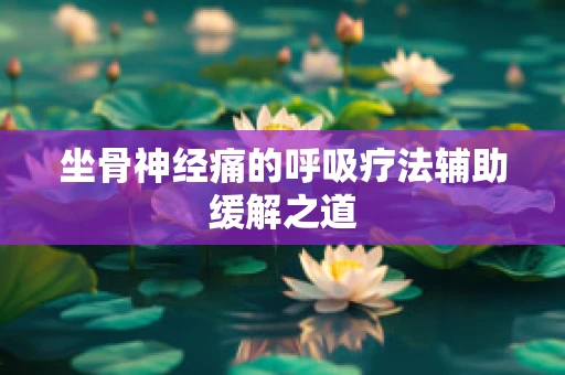 坐骨神经痛的呼吸疗法辅助缓解之道