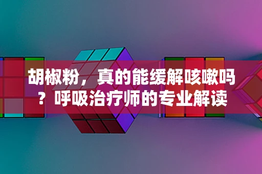 胡椒粉，真的能缓解咳嗽吗？呼吸治疗师的专业解读