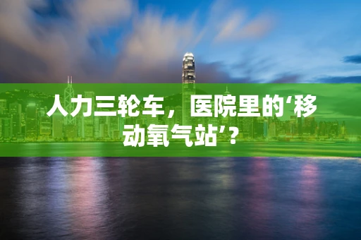 人力三轮车，医院里的‘移动氧气站’？