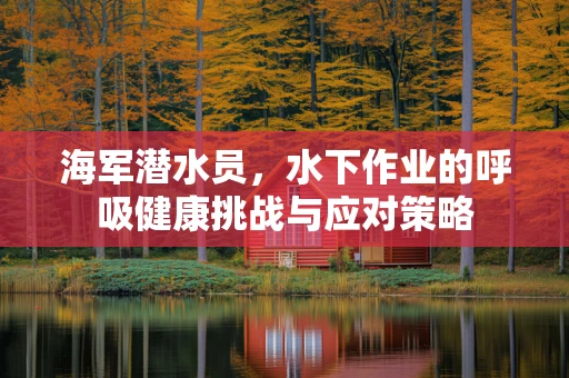 海军潜水员，水下作业的呼吸健康挑战与应对策略