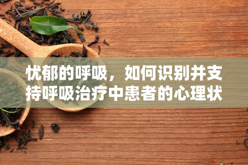 忧郁的呼吸，如何识别并支持呼吸治疗中患者的心理状态？