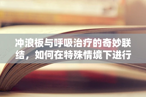 冲浪板与呼吸治疗的奇妙联结，如何在特殊情境下进行呼吸管理？