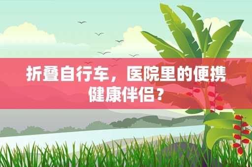 折叠自行车，医院里的便携健康伴侣？