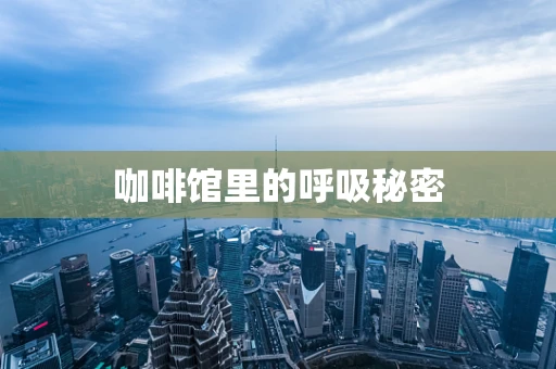 咖啡馆里的呼吸秘密
