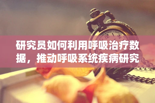 研究员如何利用呼吸治疗数据，推动呼吸系统疾病研究的新进展？