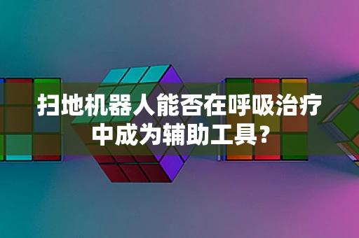 扫地机器人能否在呼吸治疗中成为辅助工具？