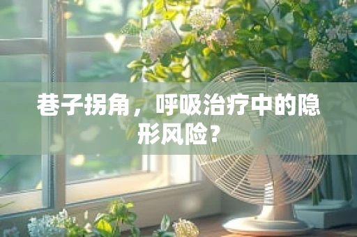 巷子拐角，呼吸治疗中的隐形风险？