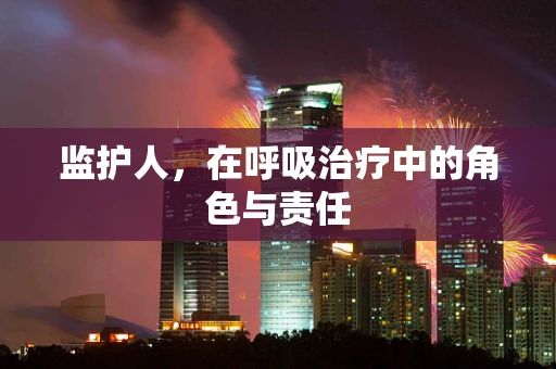 监护人，在呼吸治疗中的角色与责任