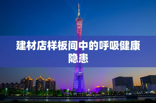 建材店样板间中的呼吸健康隐患
