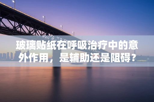 玻璃贴纸在呼吸治疗中的意外作用，是辅助还是阻碍？