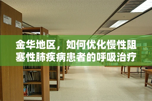 金华地区，如何优化慢性阻塞性肺疾病患者的呼吸治疗？