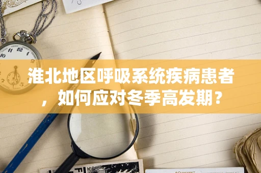 淮北地区呼吸系统疾病患者，如何应对冬季高发期？