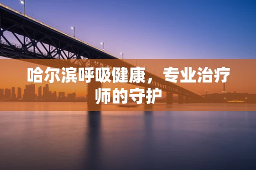 哈尔滨呼吸健康，专业治疗师的守护