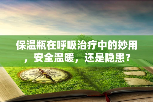 保温瓶在呼吸治疗中的妙用，安全温暖，还是隐患？