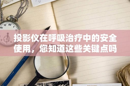 投影仪在呼吸治疗中的安全使用，您知道这些关键点吗？
