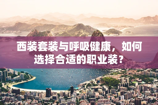 西装套装与呼吸健康，如何选择合适的职业装？