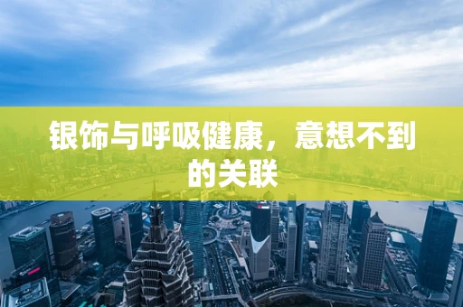 银饰与呼吸健康，意想不到的关联