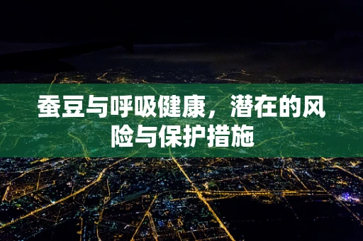 蚕豆与呼吸健康，潜在的风险与保护措施
