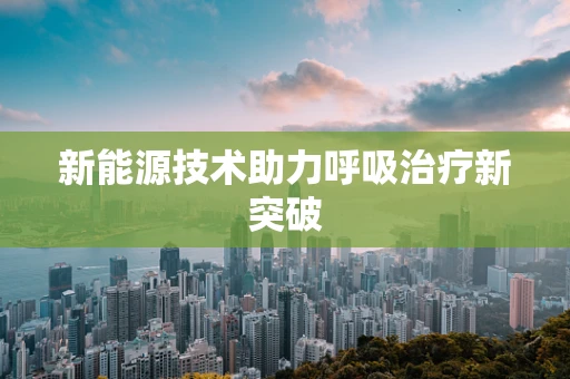 新能源技术助力呼吸治疗新突破
