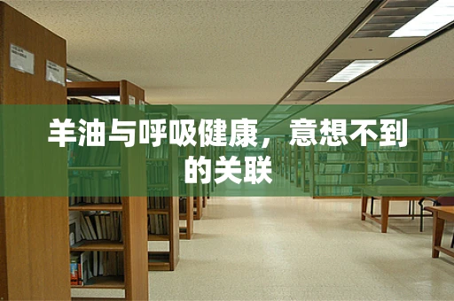 羊油与呼吸健康，意想不到的关联