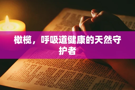 橄榄，呼吸道健康的天然守护者