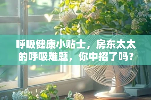 呼吸健康小贴士，房东太太的呼吸难题，你中招了吗？