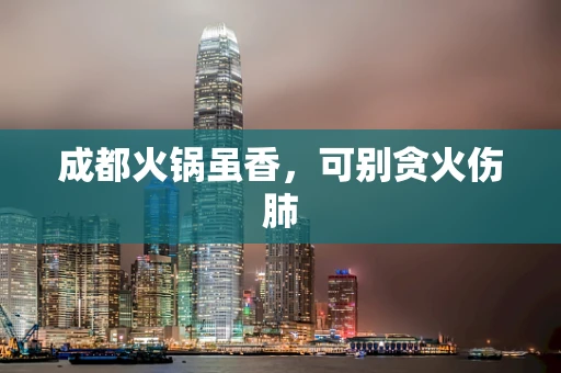 成都火锅虽香，可别贪火伤肺