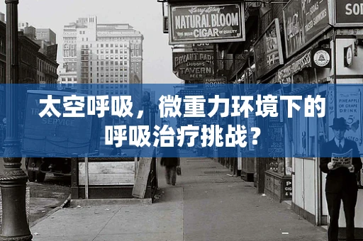 太空呼吸，微重力环境下的呼吸治疗挑战？