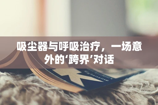 吸尘器与呼吸治疗，一场意外的‘跨界’对话
