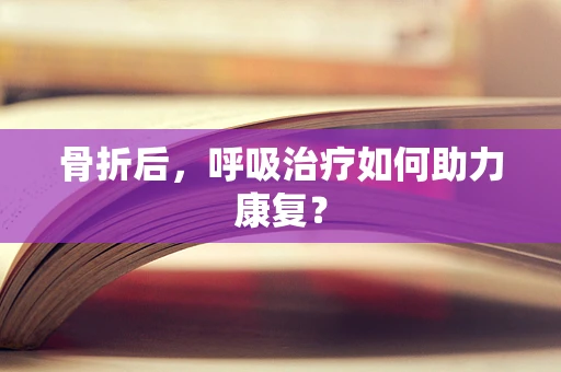 骨折后，呼吸治疗如何助力康复？