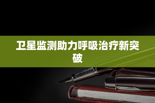 卫星监测助力呼吸治疗新突破