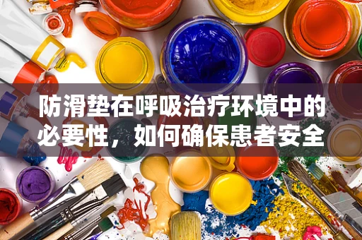 防滑垫在呼吸治疗环境中的必要性，如何确保患者安全移动？