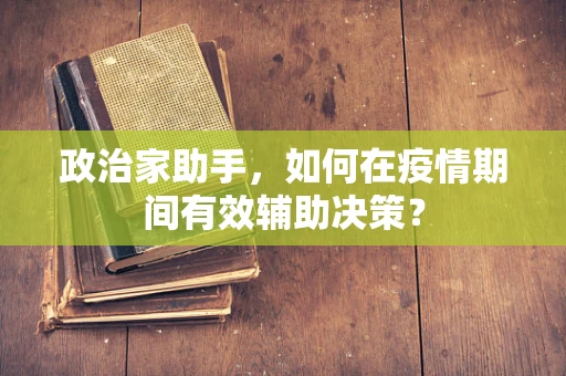 政治家助手，如何在疫情期间有效辅助决策？