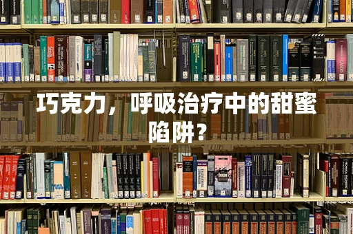 巧克力，呼吸治疗中的甜蜜陷阱？
