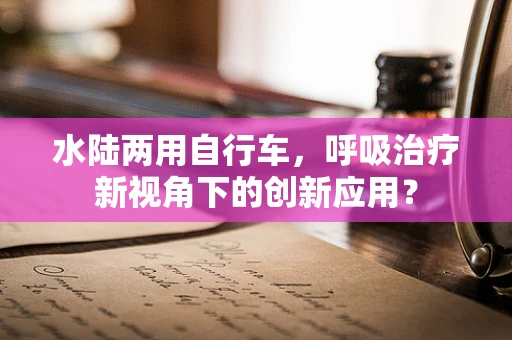 水陆两用自行车，呼吸治疗新视角下的创新应用？