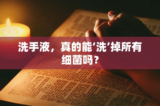 洗手液，真的能‘洗’掉所有细菌吗？