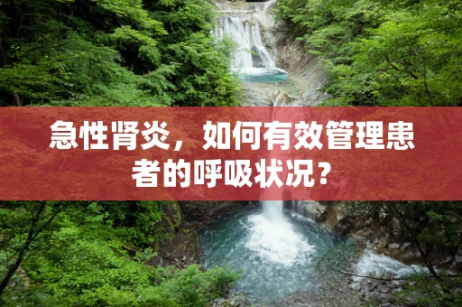 急性肾炎，如何有效管理患者的呼吸状况？