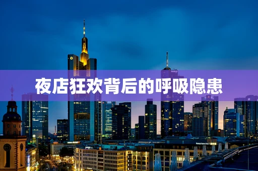 夜店狂欢背后的呼吸隐患