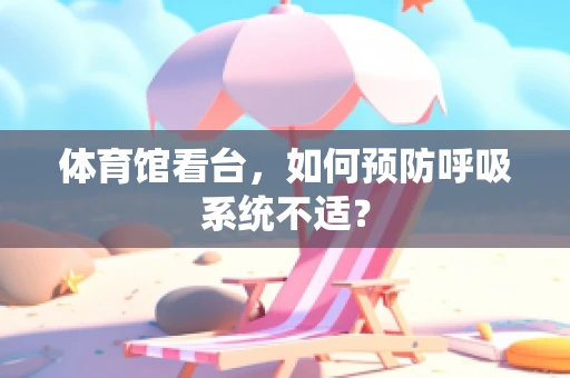体育馆看台，如何预防呼吸系统不适？