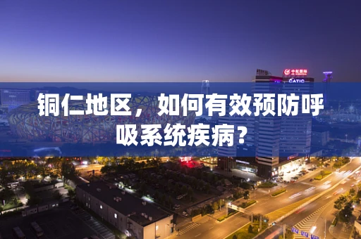 铜仁地区，如何有效预防呼吸系统疾病？