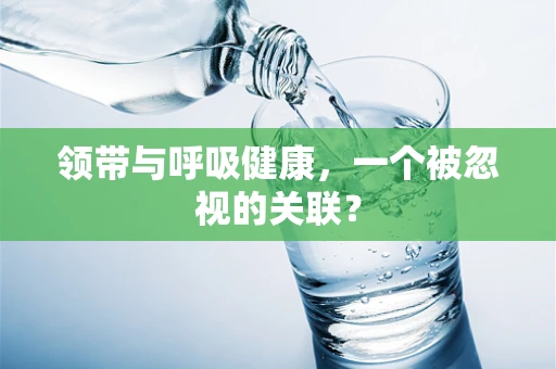领带与呼吸健康，一个被忽视的关联？