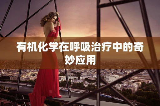 有机化学在呼吸治疗中的奇妙应用